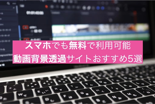 AIにおまかせ！スマホでも無料で利用可能な動画背景透過サイト5選
